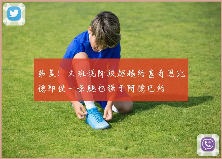 弗莱：文班现阶段超越约基奇恩比德即使一条腿也强于阿德巴约