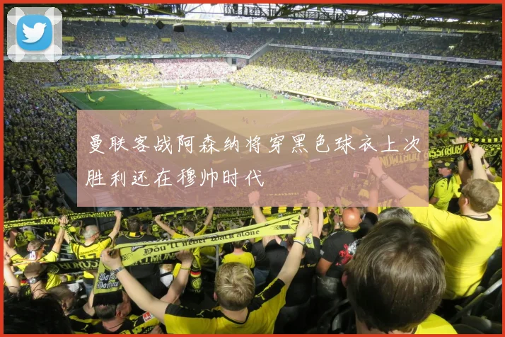 曼联客战阿森纳将穿黑色球衣上次胜利还在穆帅时代