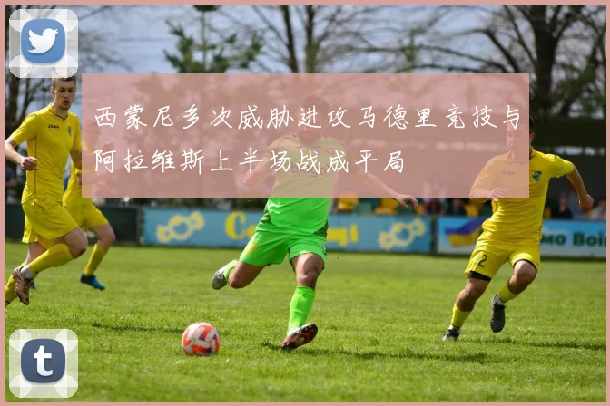 西蒙尼多次威胁进攻马德里竞技与阿拉维斯上半场战成平局